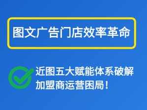 《图文广告门店效率革命：近图五大赋能体系破解加盟商运营困局》