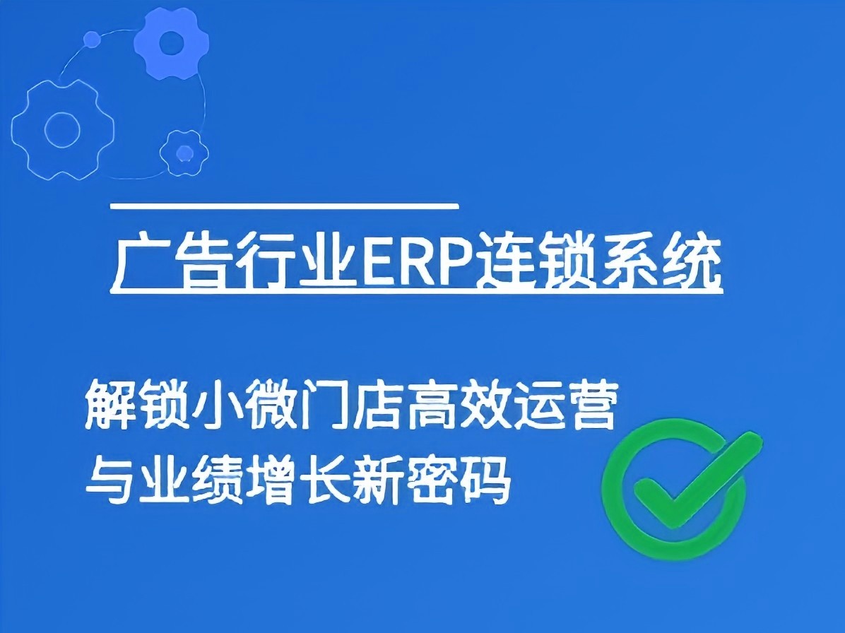 广告行业ERP连锁系统：解锁小微门店高效运营与业绩增长新密码