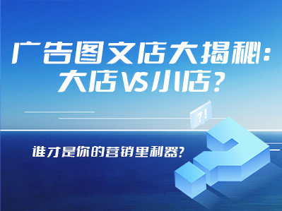 广告图文店大揭秘：大店VS小店，谁才是您的营销利器？