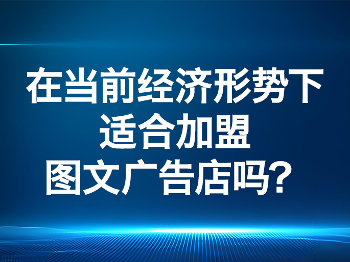 在当前经济形势下，适合加盟图文广告店吗？