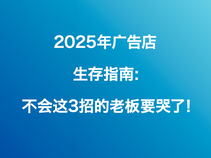 2025年广告店生存指南：不会这3招的老板要哭了！