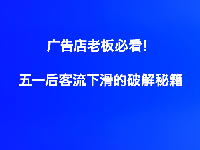 广告店老板必看！五一后客流下滑的破解秘籍
