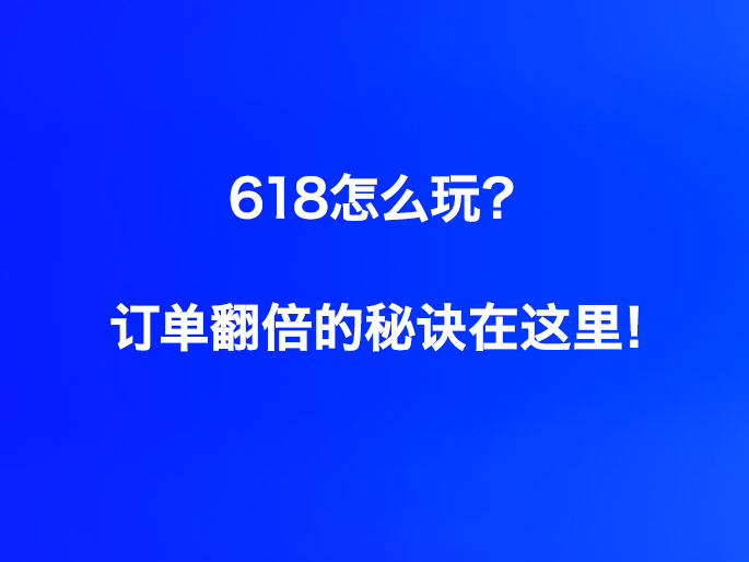 618怎么玩？订单翻倍的秘诀在这里！