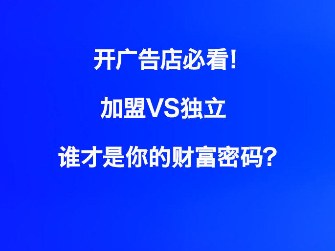 开广告店必看！加盟VS独立，谁才是你的财富密码？