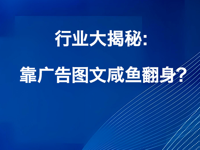 行业大揭秘：靠广告图文咸鱼翻身？