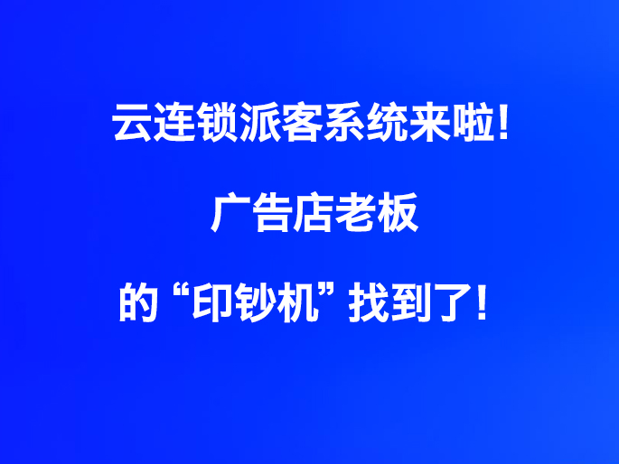 云连锁派客系统来啦！广告店老板的“印钞机”找到了！
