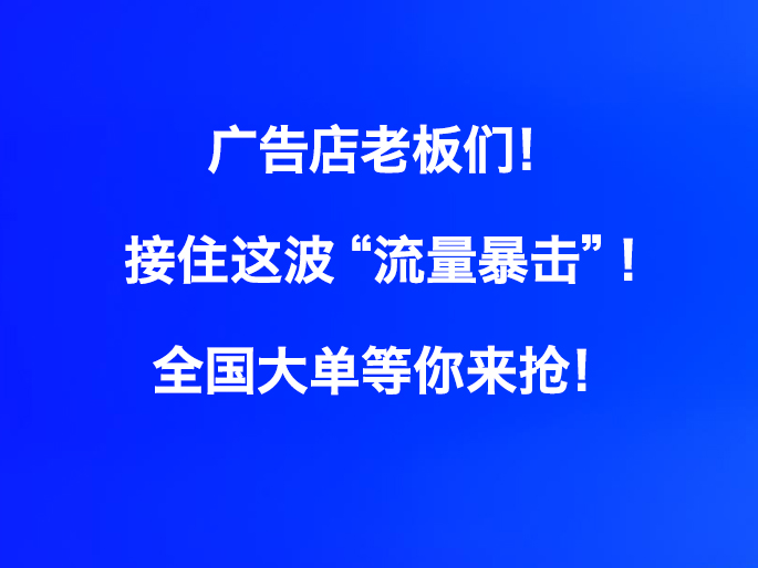 ​​广告店老板们！接住这波“流量暴击”！全国大单等你来抢！
