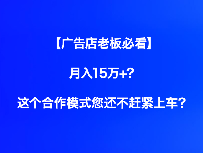 【广告店老板必看】月入15万+？这个合作模式您还不赶紧上车？