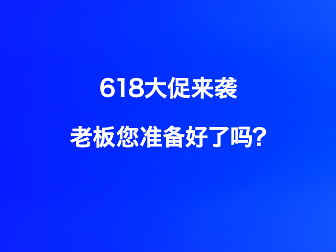 618大促来袭，老板您准备好了吗？