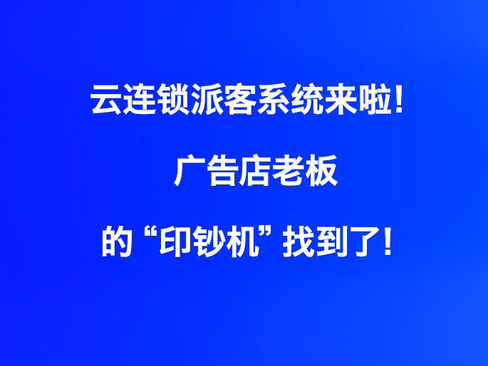 云连锁派客系统来啦！广告店老板的“印钞机”找到了！