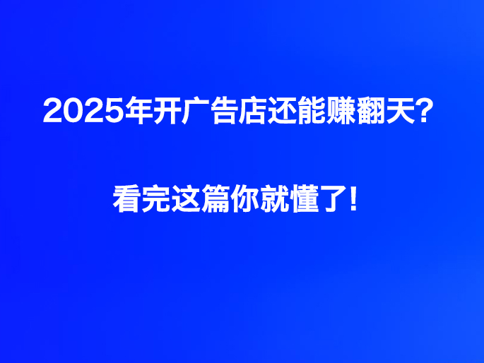 2025年开广告店还能赚翻天？看完这篇你就懂了！