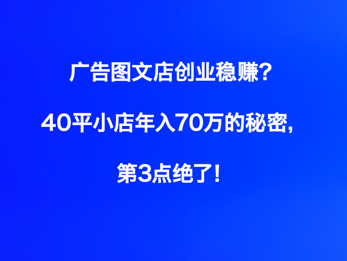 广告图文店创业稳赚？40平小店年入70万的秘密，第3点绝了！