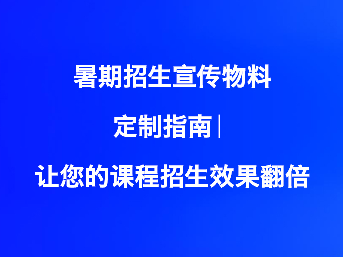 暑期招生宣传物料定制指南｜让您的课程招生效果翻倍