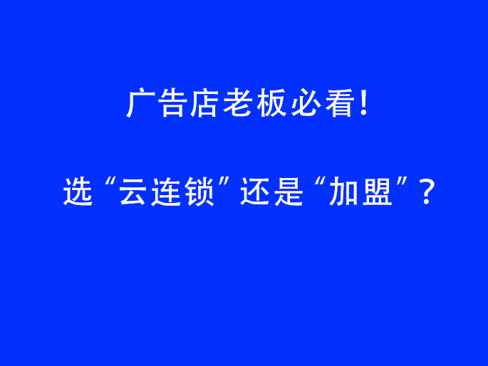 广告店老板必看！选“云连锁”还是“加盟”？
