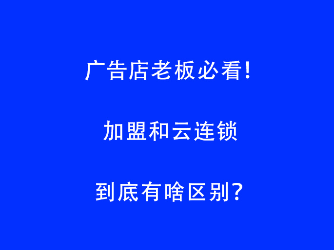 广告店老板必看！加盟和云连锁到底有啥区别？
